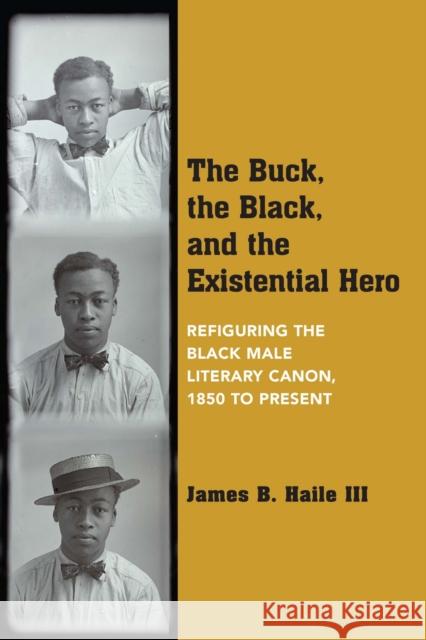 The Buck, the Black, and the Existential Hero: Refiguring the Black Male Literary Canon, 1850 to Present James B. Haile 9780810141650 Northwestern University Press - książka