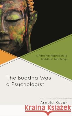 The Buddha Was a Psychologist: A Rational Approach to Buddhist Teachings Arnold Kozak 9781498535441 Lexington Books - książka