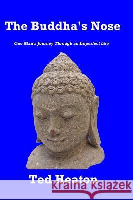 The Buddha's Nose: One Man's Journey Through an Imperfect Life Ted Heaton 9780992342234 Mickie Dalton Foundation - książka