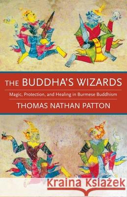 The Buddha's Wizards: Magic, Protection, and Healing in Burmese Buddhism Thomas Nathan Patton 9780231187602 Columbia University Press - książka