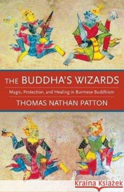 The Buddha's Wizards: Magic, Protection, and Healing in Burmese Buddhism Thomas Nathan Patton 9780231187619 Columbia University Press - książka