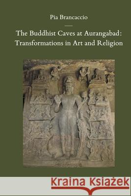 The Buddhist Caves at Aurangabad: Transformations in Art and Religion Pia Brancaccio 9789004185258 Brill - książka