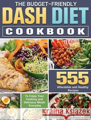 The Budget - Friendly Dash Diet Cookbook: 555 Affordable and Healthy Recipes to Enjoy Your Cooking and Delicious Meals Everyday Hilda Solar 9781649848918 Hilda Solar - książka