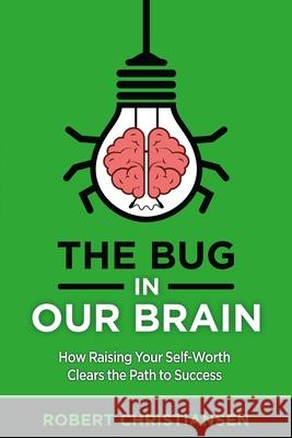 The Bug in Our Brain: How Raising Your Self-Worth Clears the Path to Success Robert Christiansen 9780692901472 Motive for Life - książka