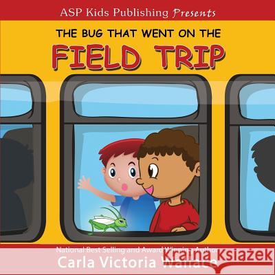 The Bug That Went on the Field Trip (ASP Kids Publishing Presents) Carla Victoria Wallace 9781798054963 Independently Published - książka