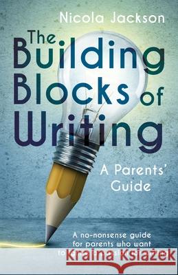The Building Blocks of Writing: A Parents' Guide: A no-nonsense guide for parents who want to ignite a passion for writing Nicola Jackson 9781739094317 Fuzzy Flamingo - książka