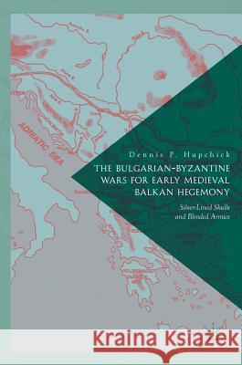 The Bulgarian-Byzantine Wars for Early Medieval Balkan Hegemony: Silver-Lined Skulls and Blinded Armies P. Hupchick, Dennis 9783319562056 Palgrave MacMillan - książka