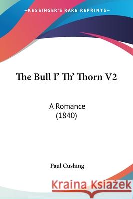 The Bull I' Th' Thorn V2: A Romance (1840) Paul Cushing 9780548861455  - książka