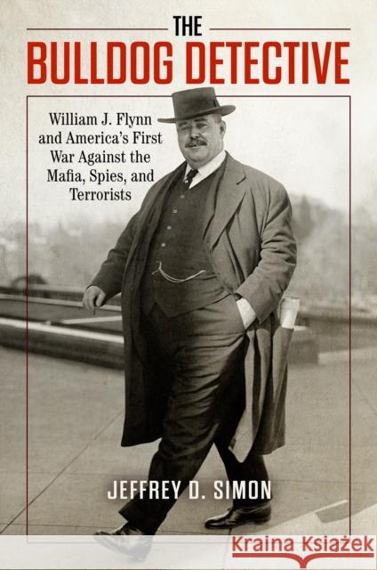 The Bulldog Detective: William J. Flynn and America's First War against the Mafia, Spies, and Terrorists Jeffrey D. Simon 9781633888654 Prometheus Books - książka