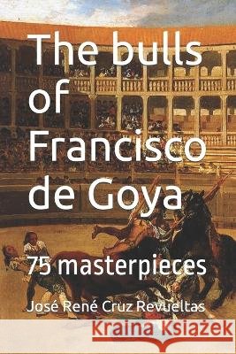 The bulls of Francisco de Goya: 75 masterpieces José René Cruz Revueltas, Idbcom LLC 9798831265552 Independently Published - książka