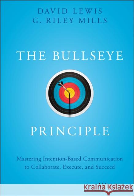 The Bullseye Principle: Mastering Intention-Based Communication to Collaborate, Execute, and Succeed David Lewis G. Riley Mills 9781119484714 Wiley - książka