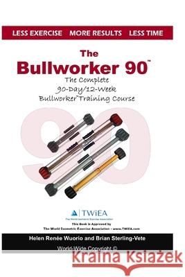 The Bullworker 90 Course: The Complete 90-Day/12-Week Bullworker Training Course Brian Sterling-Vete Helen Renee Wuorio 9781979216081 Createspace Independent Publishing Platform - książka