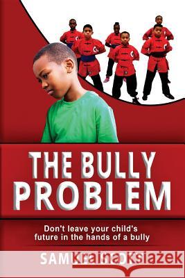 The Bully Problem: Don't leave your child's future in the hands of a bully. Scott, Samuel 9780692108086 Full Circle Martial Arts Academy Corp - książka