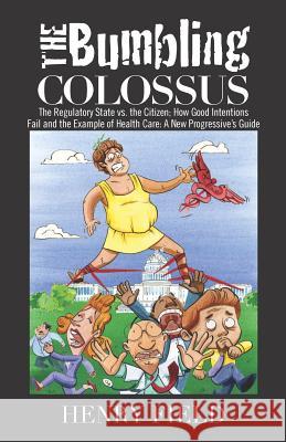 The Bumbling Colossus: The Regulatory State vs. the Citizen; How Good Intentions Fail and the Example of Health Care: A New Progressive's Gui Henry F. Field 9781466445543 Createspace - książka