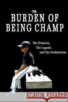 The Burden of Being Champ: The Dropout, The Legend, and The Pediatrician Miller, Jerry A., Jr. 9780990812616 Campeador Press - książka