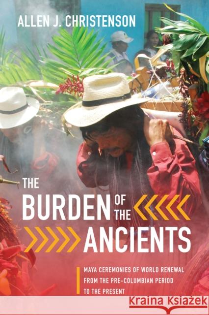 The Burden of the Ancients: Maya Ceremonies of World Renewal from the Pre-Columbian Period to the Present Allen J. Christenson 9781477309957 University of Texas Press - książka