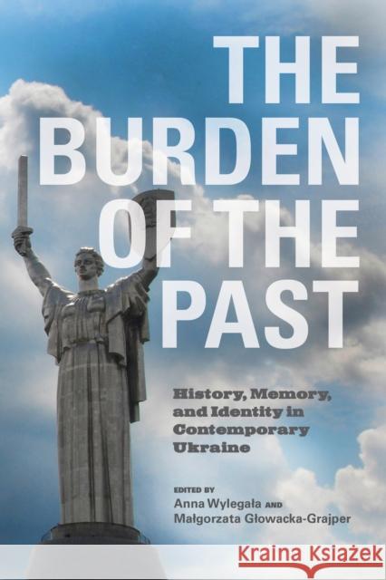 The Burden of the Past: History, Memory, and Identity in Contemporary Ukraine Malgorzata Glowacka-Grajper Anna Wylegala 9780253046703 Indiana University Press - książka