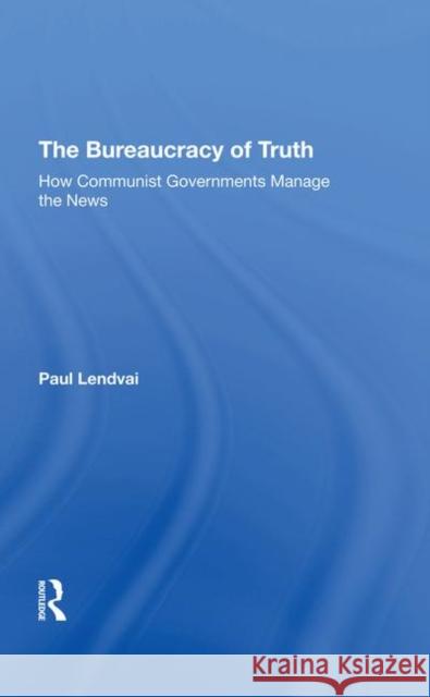 The Bureaucracy of Truth: How Communist Governments Manage the News Lendvai, Paul 9780367290467 Routledge - książka