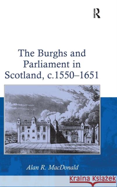 The Burghs and Parliament in Scotland, c. 1550-1651 Alan R. MacDonald   9780754653288 Ashgate Publishing Limited - książka