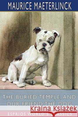 The Buried Temple, and Our Friend the Dog (Esprios Classics): Translated by Alfred Sutro and Alexander Teixeira de Mattos Maeterlinck, Maurice 9781006198458 Blurb - książka
