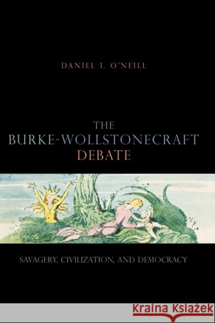 The Burke-Wollstonecraft Debate: Savagery, Civilization, and Democracy O'Neill, Daniel I. 9780271032023 Penn State University Press - książka