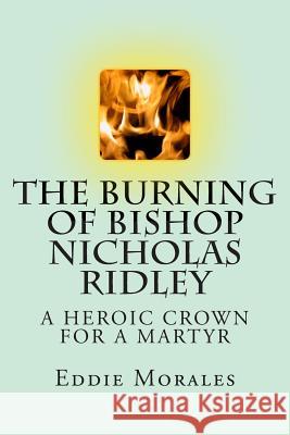 The Burning of Bishop Nicholas Ridley: Illustrated by Marlon Chang Eddie Morales 9781938094040 Eddie Morales - książka