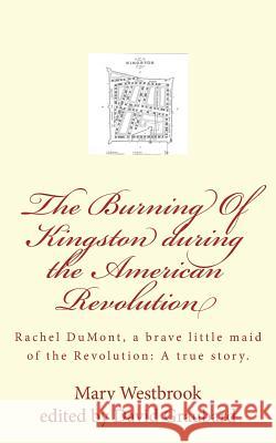The Burning Of Kingston during the American Revolution: Rachel DuMont, a brave little maid of the Revolution: A true story of the burning of Kingston Graubard, David 9781456570132 Createspace - książka