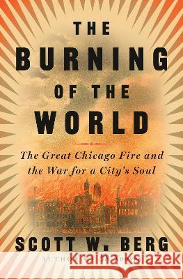 The Burning of the World: The Great Chicago Fire and the War for a City\'s Soul Scott W. Berg 9780804197847 Pantheon Books - książka