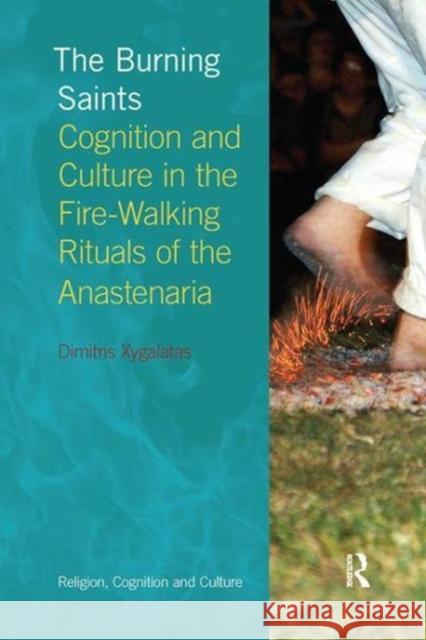 The Burning Saints: Cognition and Culture in the Fire-Walking Rituals of the Anastenaria Dimitris Xygalatas 9781138108219 Taylor and Francis - książka