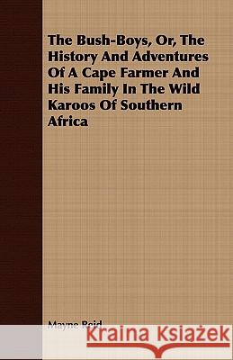 The Bush-Boys, Or, the History and Adventures of a Cape Farmer and His Family in the Wild Karoos of Southern Africa Reid, Mayne 9781443708937 Geikie Press - książka