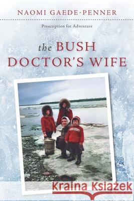 The Bush Doctor's Wife Naomi Gaede-Penner 9780963703019 Prescription for Adventure - książka