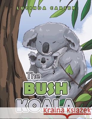 The Bush Koala Lucinda Carter 9781984507709 Xlibris Au - książka
