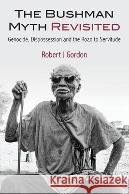 The Bushman Myth Revisited: Genocide, Dispossession and the Road to Servitude Robert J. Gordon 9789994557448 Univ. of Namibia Press - książka
