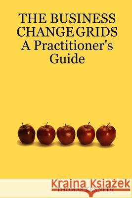 THE BUSINESS CHANGE GRIDS          A Practitioner's Guide THOMAS KENNEDY 9781411672512 Lulu.com - książka