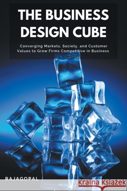 The Business Design Cube: Converging Markets, Society, and Customer Values to Grow Firms Competitive in Business Rajagopal 9781637420164 Business Expert Press - książka