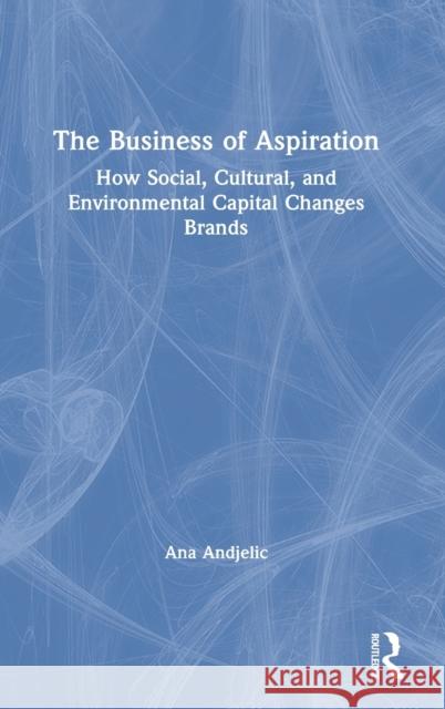 The Business of Aspiration: How Social, Cultural, and Environmental Capital Changes Brands Ana Andjelic 9780367552213 Routledge - książka