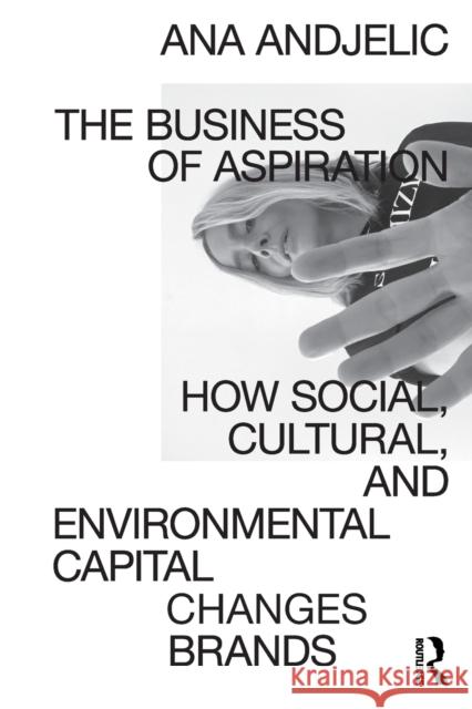 The Business of Aspiration: How Social, Cultural, and Environmental Capital Changes Brands Ana Andjelic 9780367554408 Taylor & Francis Ltd - książka