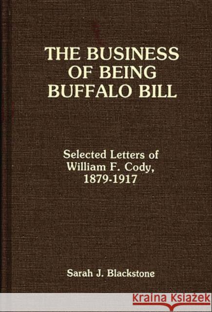 The Business of Being Buffalo Bill: Selected Letters of William F. Cody, 1879-1917 Blackstone, Sarah J. 9780275928896 Praeger Publishers - książka