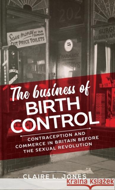 The Business of Birth Control: Contraception and Commerce in Britain Before the Sexual Revolution Claire L. Jones 9781526136282 Manchester University Press - książka