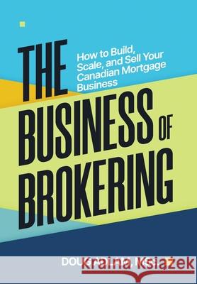 The Business of Brokering: How to Build, Scale, and Sell Your Canadian Mortgage Business Doug Adlam 9781997649038 Prominence Publishing - książka