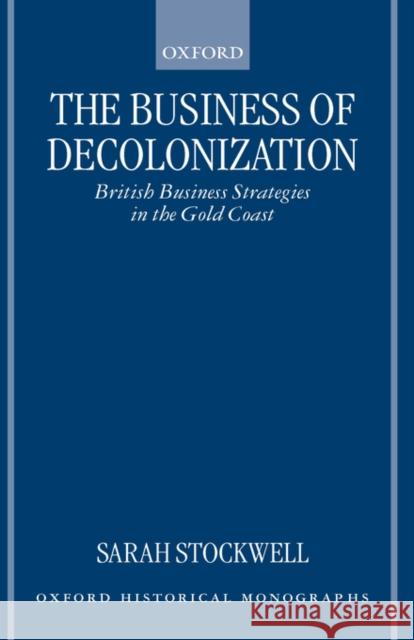 The Business of Decolonization: British Business Strategies in the Gold Coast Stockwell, Sarah 9780198208488 Oxford University Press, USA - książka