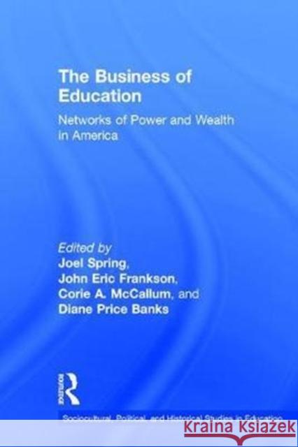 The Business of Education: Networks of Power and Wealth in America Joel Spring Eric Frankson Corie A. McCallum 9781138206267 Routledge - książka