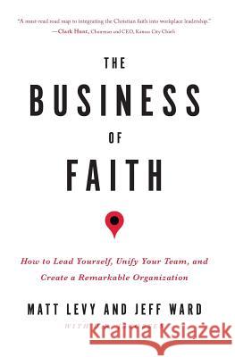 The Business of Faith: How to Lead Yourself, Unify Your Team and Create a Remarkable Organization Matt Levy Jeff Ward D. R. Jacobsen 9780998214306 Elevate Culture - książka