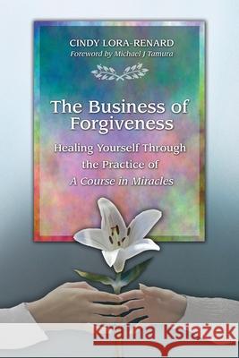 The Business of Forgiveness: Healing Yourself Through the Practice of A Course in Miracles Cindy Lora-Renard 9780578785370 R. R. Bowker - książka