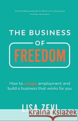The Business of Freedom: How to escape employment and build a business that works for you Lisa Zevi 9781781336595 Rethink Press - książka