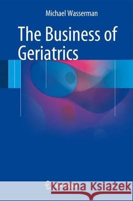 The Business of Geriatrics Michael Wasserman 9783319285443 Springer - książka