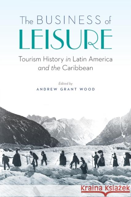 The Business of Leisure: Tourism History in Latin America and the Caribbean Andrew Grant Wood 9781496223401 University of Nebraska Press - książka