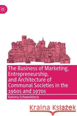 The Business of Marketing, Entrepreneurship, and Architecture of Communal Societies in the 1960s and 1970s Rahima Schwenkbeck 9783030883539 Springer Nature Switzerland AG - książka