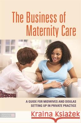 The Business of Maternity Care: A Guide for Midwives and Doulas Setting Up in Private Practice Tiran, Denise 9781848193864 Singing Dragon - książka
