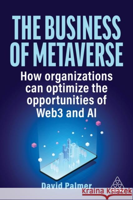 The Business of Metaverse: How Organizations Can Optimize the Opportunities of Web3 David Palmer 9781398613089 Kogan Page - książka